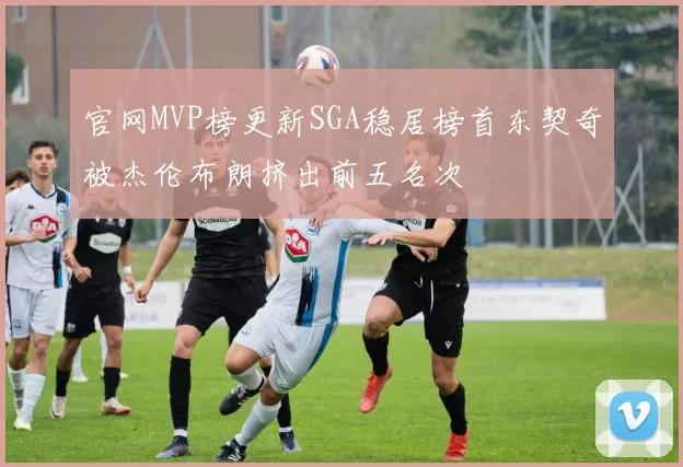 官网MVP榜更新SGA稳居榜首东契奇被杰伦布朗挤出前五名次